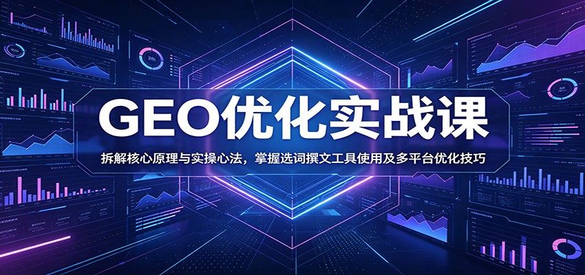 GEO优化实战课：拆解核心原理与实操心法，掌握选词撰文工具使用及多平台优化技巧-翌晨科技网