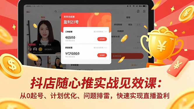 （17751期）抖店随心推实战见效课(更新)：从0起号、计划优化、问题排雷，快速实现直播盈利-翌晨科技网