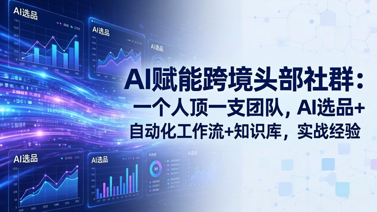 （17750期）AI赋能跨境头部社群：一个人顶一支团队，AI选品+自动化工作流+知识库，实战经验-更新3月-翌晨科技网