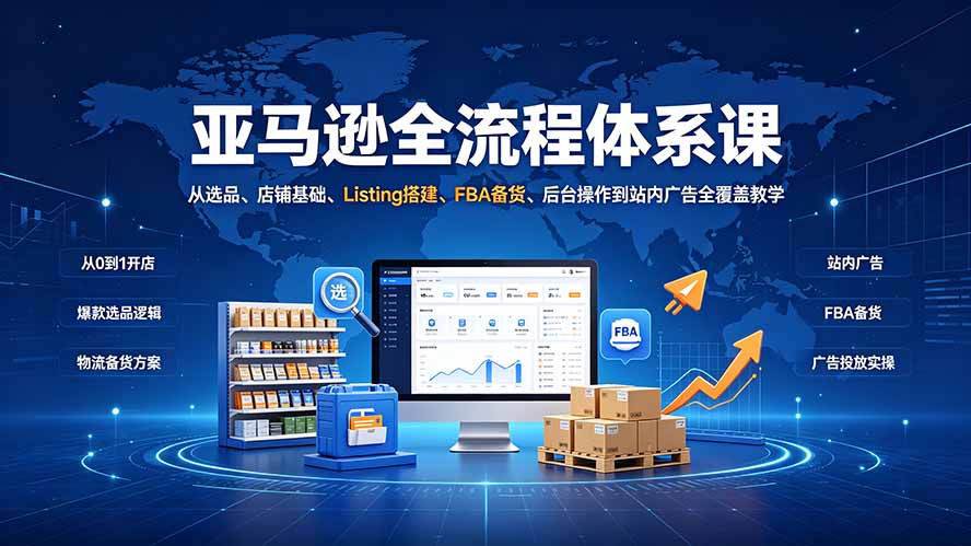 （19409期）亚马逊全流程体系课：从选品、店铺基础、Listing搭建、FBA备货、后台操作到站内广告全覆盖教学-翌晨科技网