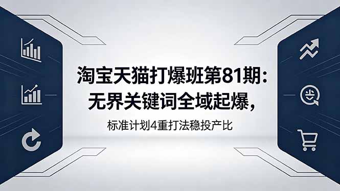 （18394期）淘宝天猫打爆班第81期：无界关键词全域起爆，标准计划4重打法稳投产比-翌晨科技网