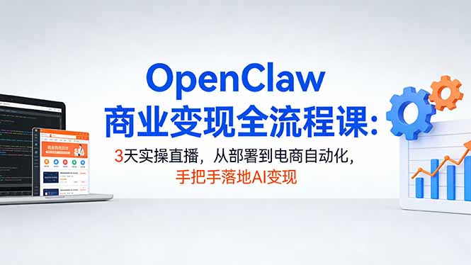 （17786期）OpenClaw商业变现全流程课：3天实操直播，从部署到电商自动化，手把手落地AI变现-翌晨科技网