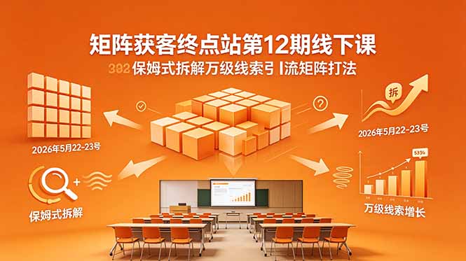 （18603期）矩阵获客终点站第12期线下课 2026年5月22-23号 保姆式拆解万级线索引流矩阵打法-翌晨科技网