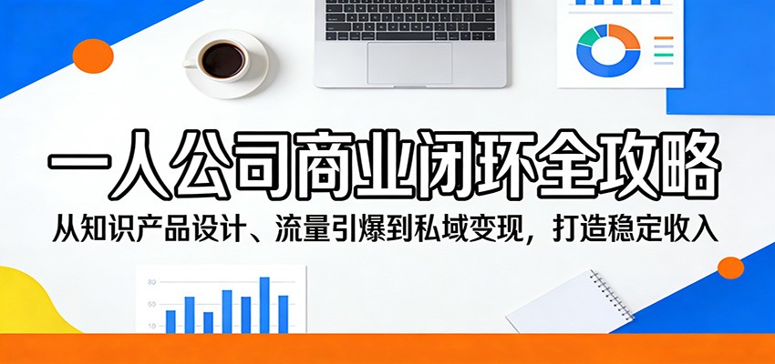 一人公司商业闭环全攻略：从知识产品设计、流量引爆到私域变现，打造稳定收入-翌晨科技网