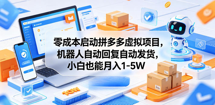 零成本启动拼多多虚拟项目，机器人自动回复自动发货，小白也能月入1-5W【揭秘】-翌晨科技网