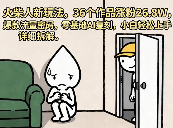 火柴人新玩法，36个作品涨粉26.8W，爆款流量密码，零基础AI复刻，小白轻松上手，详细拆解-翌晨科技网