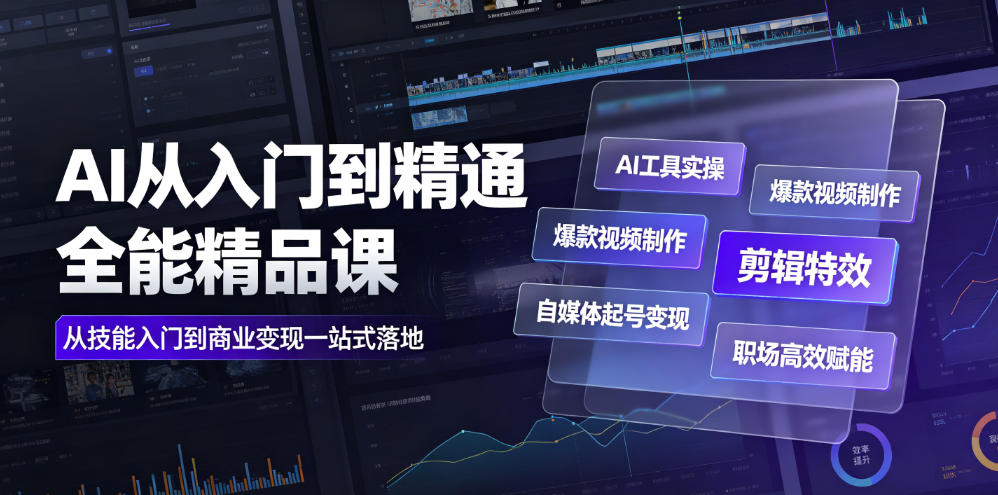 AI从入门到精通全能精品课｜AI工具实操+爆款视频制作+剪辑特效+自媒体起号变现+职场高效赋能全教程-翌晨科技网