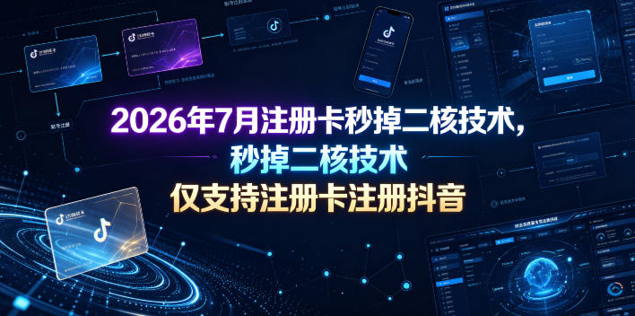2026年7月注册卡秒掉二核技术,仅支持注册卡注册抖音-翌晨科技网