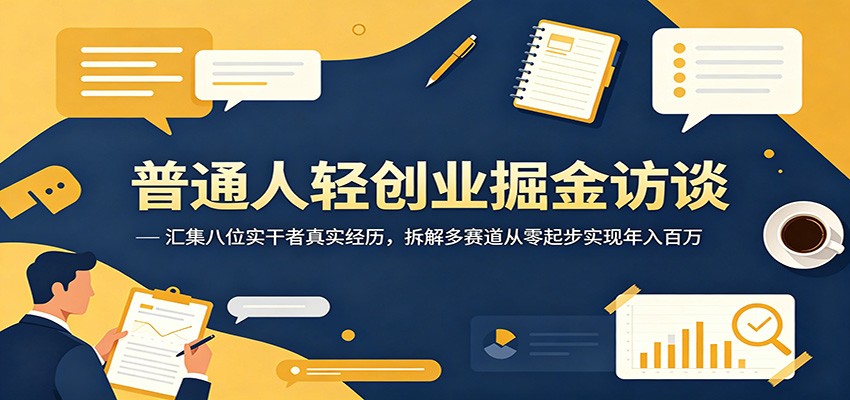 普通人轻创业掘金访谈：汇集八位实干者真实经历，拆解多赛道从零起步实现年入百万-翌晨科技网