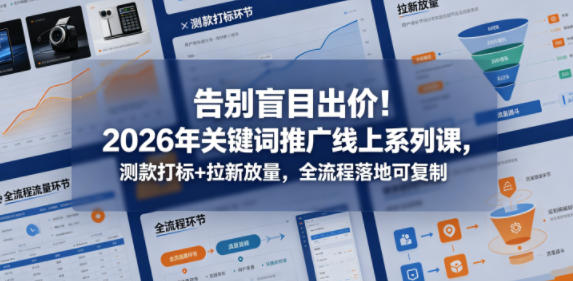 告别盲目出价！2026年关键词推广线上系列课，测款打标+拉新放量，全流程落地可复制-翌晨科技网