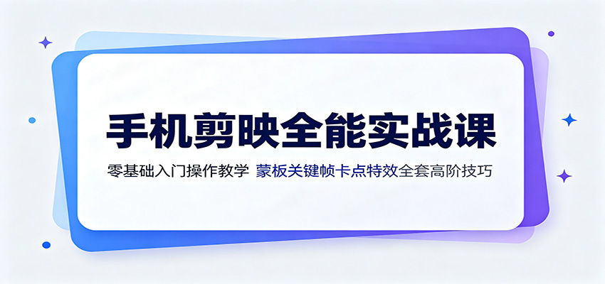 手机剪映全能实战课：零基础入门操作教学，蒙版关键帧卡点特效全套高阶技巧-翌晨科技网