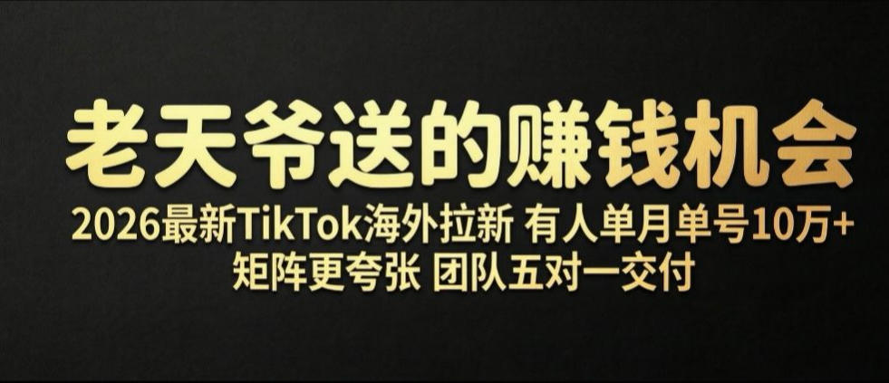 老天爷送的賺钱机会！2026最新TikTok海外拉新，有人单月单号10W+，矩阵更夸张，团队交付【揭秘】-翌晨科技网