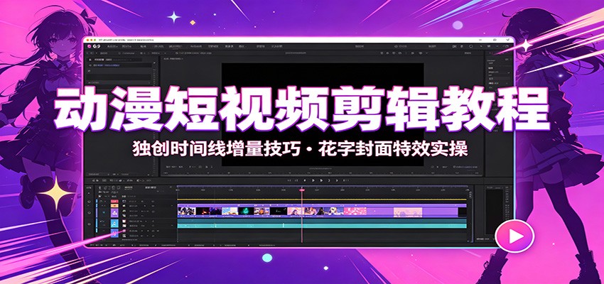 动漫短视频剪辑教程：独创时间线增量技巧，花字封面特效实操-翌晨科技网