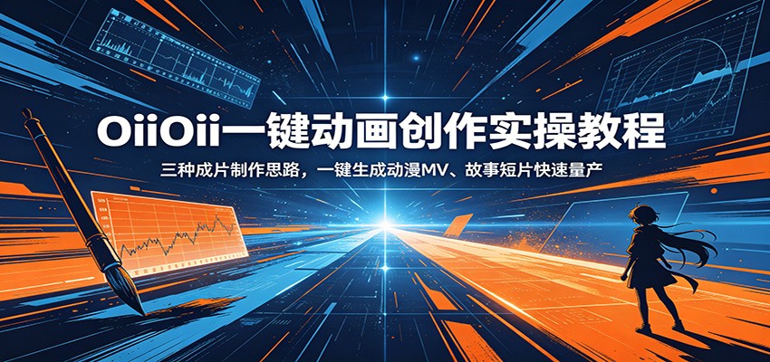 OiiOii一键动画创作实操教程：三种成片制作思路，一键生成动漫MV、故事短片快速量产-翌晨科技网