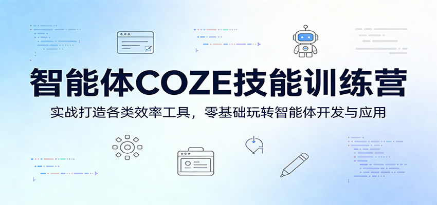 智能体COZE技能训练营：实战打造各类效率工具，零基础玩转智能体开发与应用-翌晨科技网