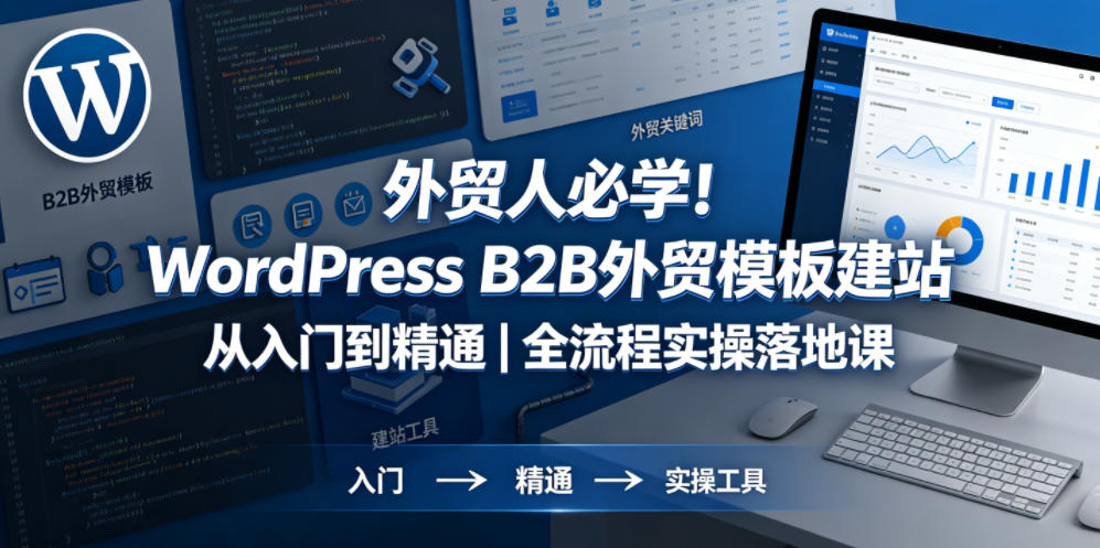 外贸人必学！WordPress B2B外贸模板建站从入门到精通｜全流程实操落地课-翌晨科技网