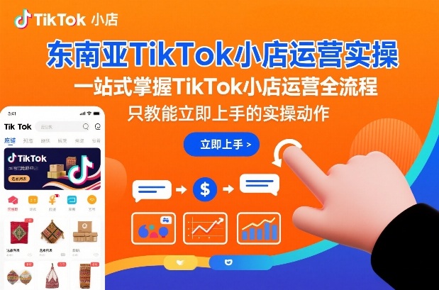 东南亚TikTok小店运营实操，一站式掌握TikTok小店运营全流程，只教能立即上手的实操动作-翌晨科技网