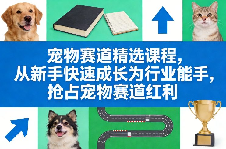 宠物赛道精选课程，从新手快速成长为行业能手，抢占宠物赛道红利-翌晨科技网