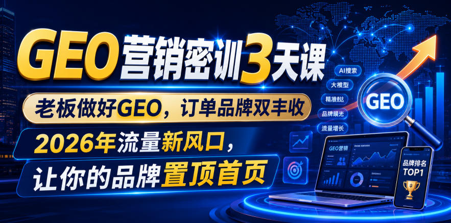 GEO营销密训3天课，老板做好GEO，订单品牌双丰收，2026年流量新风口，让你的品牌置顶首页-翌晨科技网