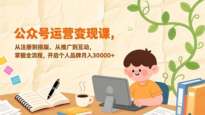 （17067期）公众号运营变现课，从注册到排版、从推广到互动，掌握全流程，开启个人品牌月入30000+-翌晨科技网