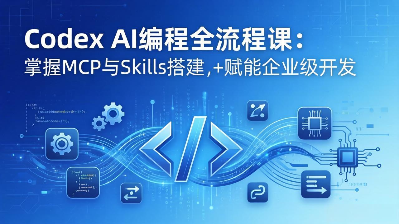 （17809期）Codex AI编程全流程课：模块化教学+双项目实战，掌握MCP与Skills搭建，赋能企业级开发-翌晨科技网