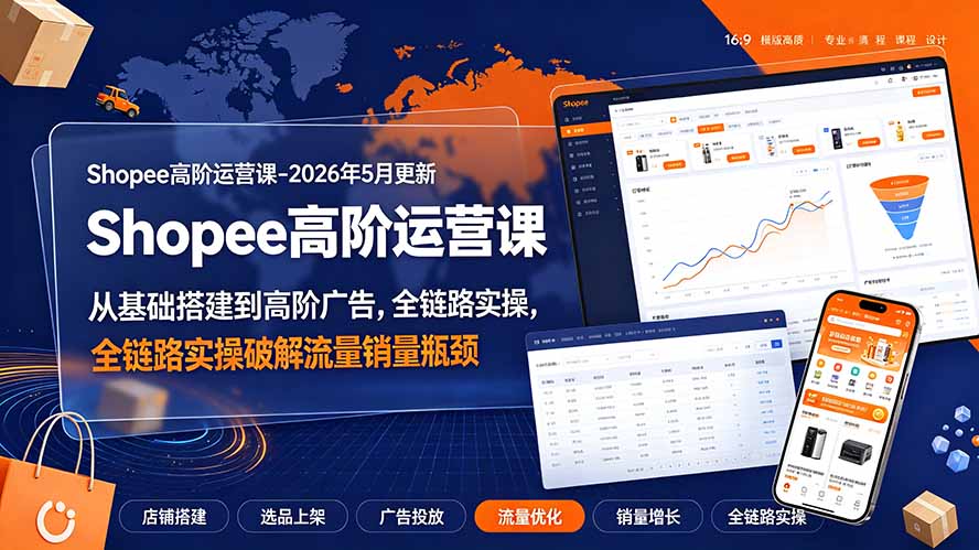 （19443期）Shopee高阶运营课-2026年更新，从基础搭建到高阶广告，全链路实操破解流量销量瓶颈-翌晨科技网