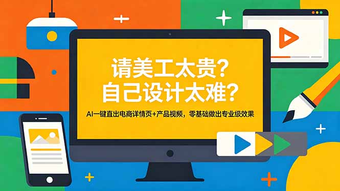（18704期）请美工太贵？自己设计太难？AI一键直出电商详情页+产品视频，零基础做出专业级效果-翌晨科技网