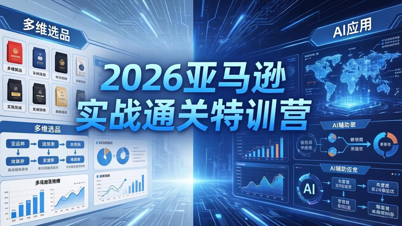 （18083期）2026亚马逊 实战通关特训营：26年4月更新，多维选品+渐进式打法+AI应用，从0到1打造盈利店铺-翌晨科技网