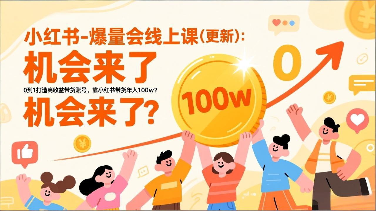 （17361期）2026小红书爆量会线上课(更新) ：0到1打造高收益带货账号，靠小红书带货年入100w？机会来了！-翌晨科技网