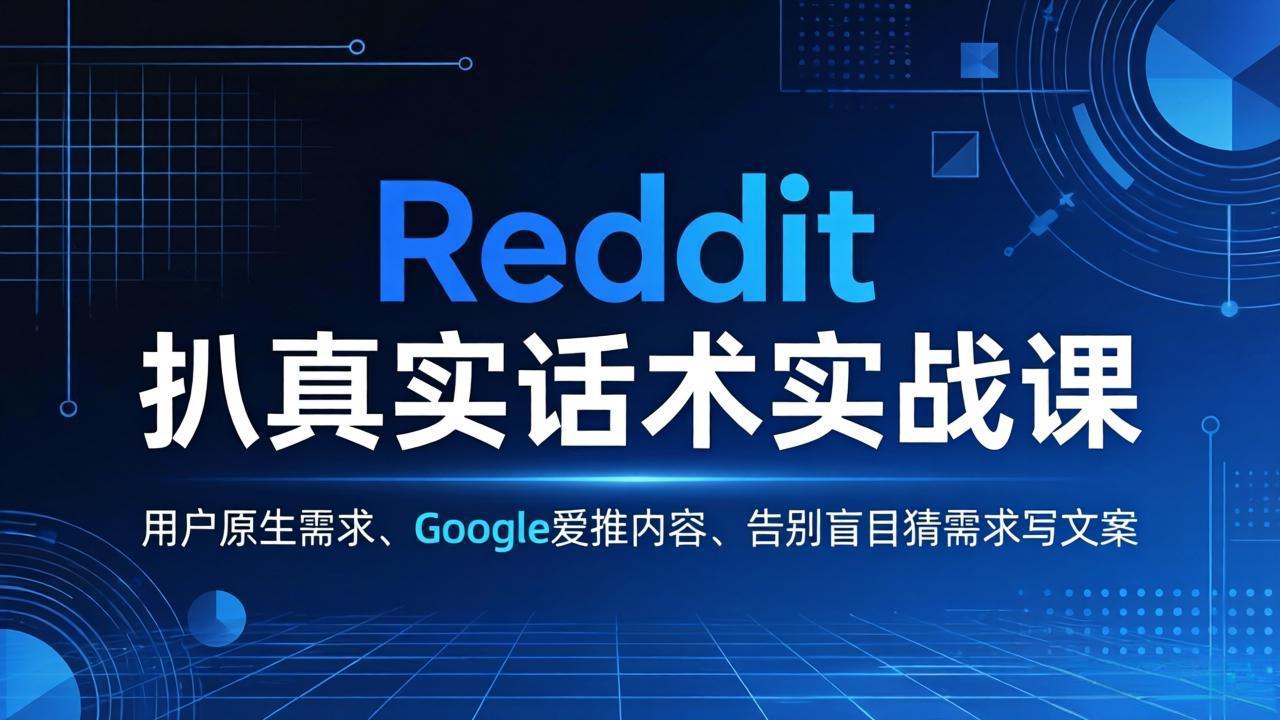 （17810期）Reddit 扒真实话术实战课：用用户原生需求做 Google 爱推内容，告别盲目猜需求写文案-翌晨科技网