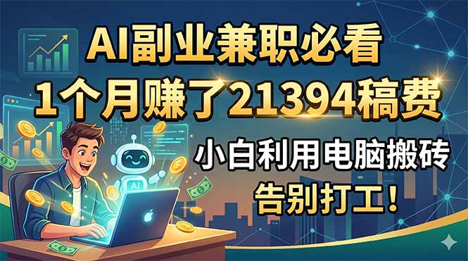 （18778期）AI副业兼职必看，1个月赚了21394稿费，小白利用电脑搬砖，告别打工！-翌晨科技网