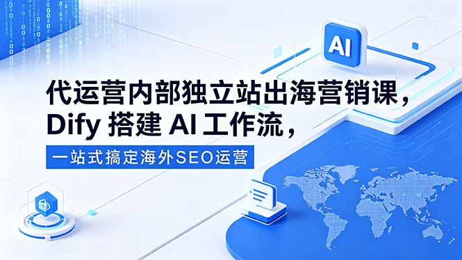 （18521期）代运营内部独立站出海营销课，Dify搭建AI工作流，一站式搞定海外SEO运营-翌晨科技网