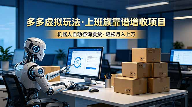 （19052期）多多虚拟玩法，上班族靠谱增收项目，机器人完成咨询和发货，轻松月入上万-翌晨科技网