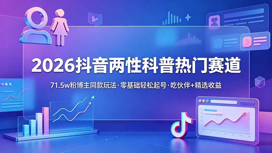 （18981期）2026抖音两性科普热门赛道，71.5w粉博主同款玩法，零基础轻松起号，吃伙伴+精选收益-翌晨科技网