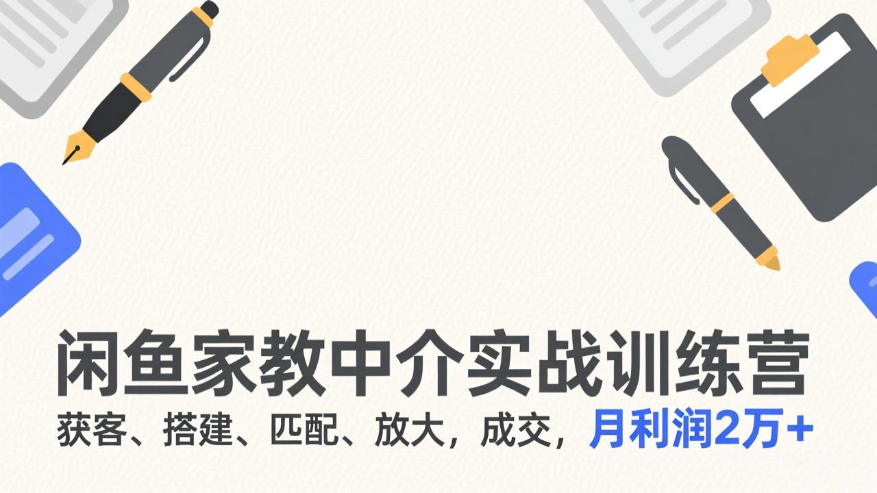 （17379期）闲鱼家教中介实战训练营，获客、搭建、匹配、放大，成交，月利润2万+-翌晨科技网