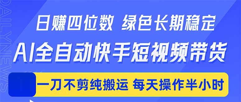 （18418期）日入四位数！Ai全自动快手短视频带货，绿色长期稳定，一刀不剪纯搬运，每天操作半小时-翌晨科技网