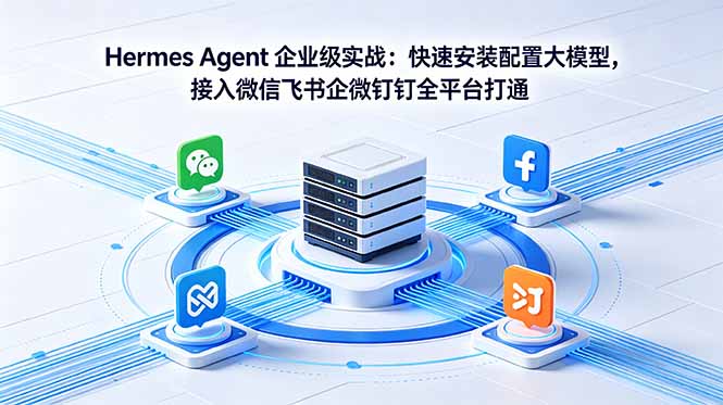 （18563期）Hermes Agent 企业级实战：快速安装配置大模型，接入微信飞书企微钉钉全平台打通-翌晨科技网