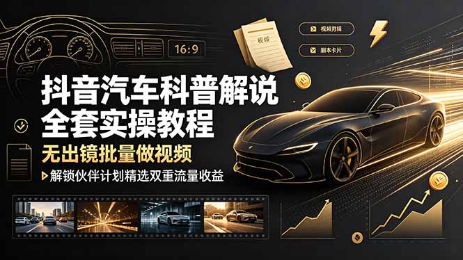 （19133期）抖音汽车科普解说全套实操教程，无出镜批量做视频，解锁伙伴计划精选双重流量收益-翌晨科技网