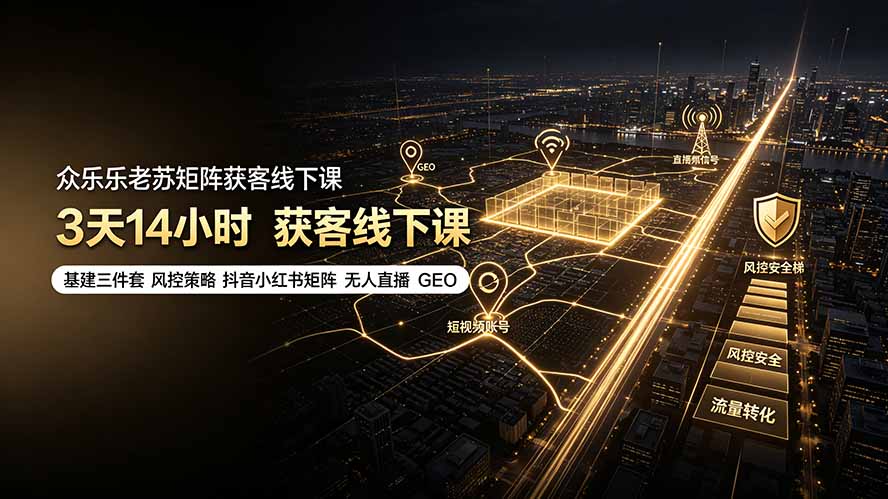（19450期）众乐乐老苏矩阵获客线下课：3天14小时×基建三件套×风控策略×抖音小红书矩阵×无人直播×GEO-翌晨科技网