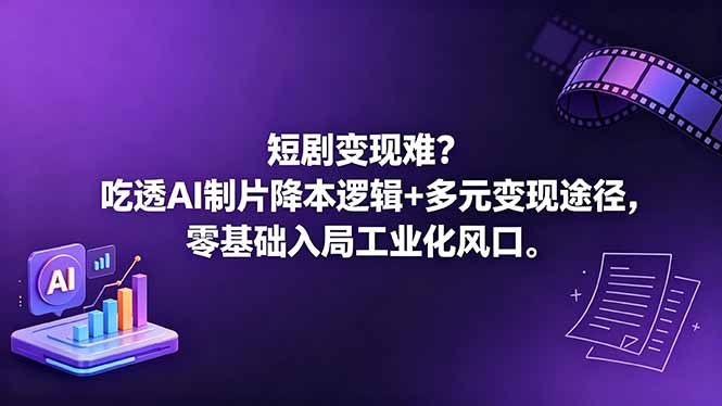 （18539期）短剧变现难？吃透AI制片降本逻辑+多元变现途径，零基础入局工业化风口-翌晨科技网
