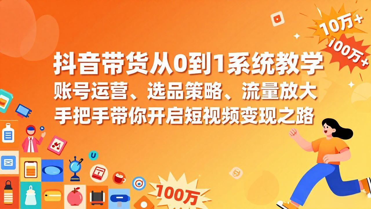 （17326期）抖音带货从0到1系统教学，账号运营、选品策略、流量放大，手把手带你开启短视频变现之路-翌晨科技网