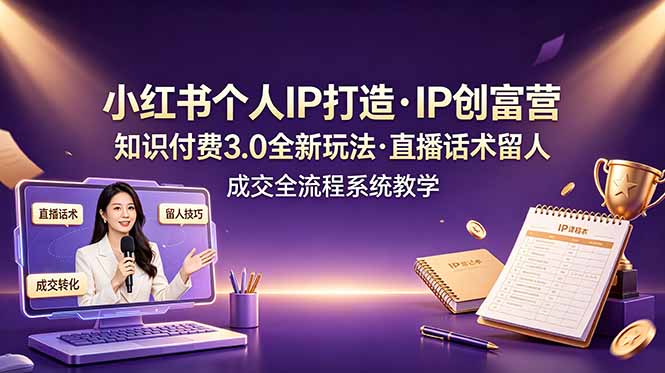 （19069期）小红书个人IP打造创富营，知识付费3.0全新玩法，直播话术留人成交全流程系统教学-翌晨科技网
