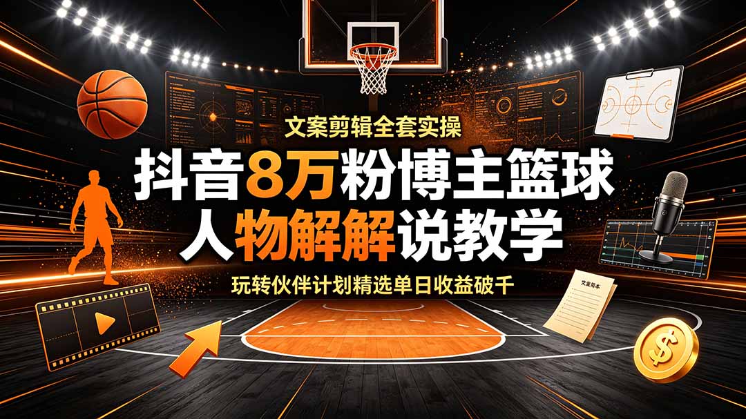 （19135期）抖音8万粉博主篮球人物解说教学，文案剪辑全套实操，玩转伙伴计划精选单日收益破千-翌晨科技网