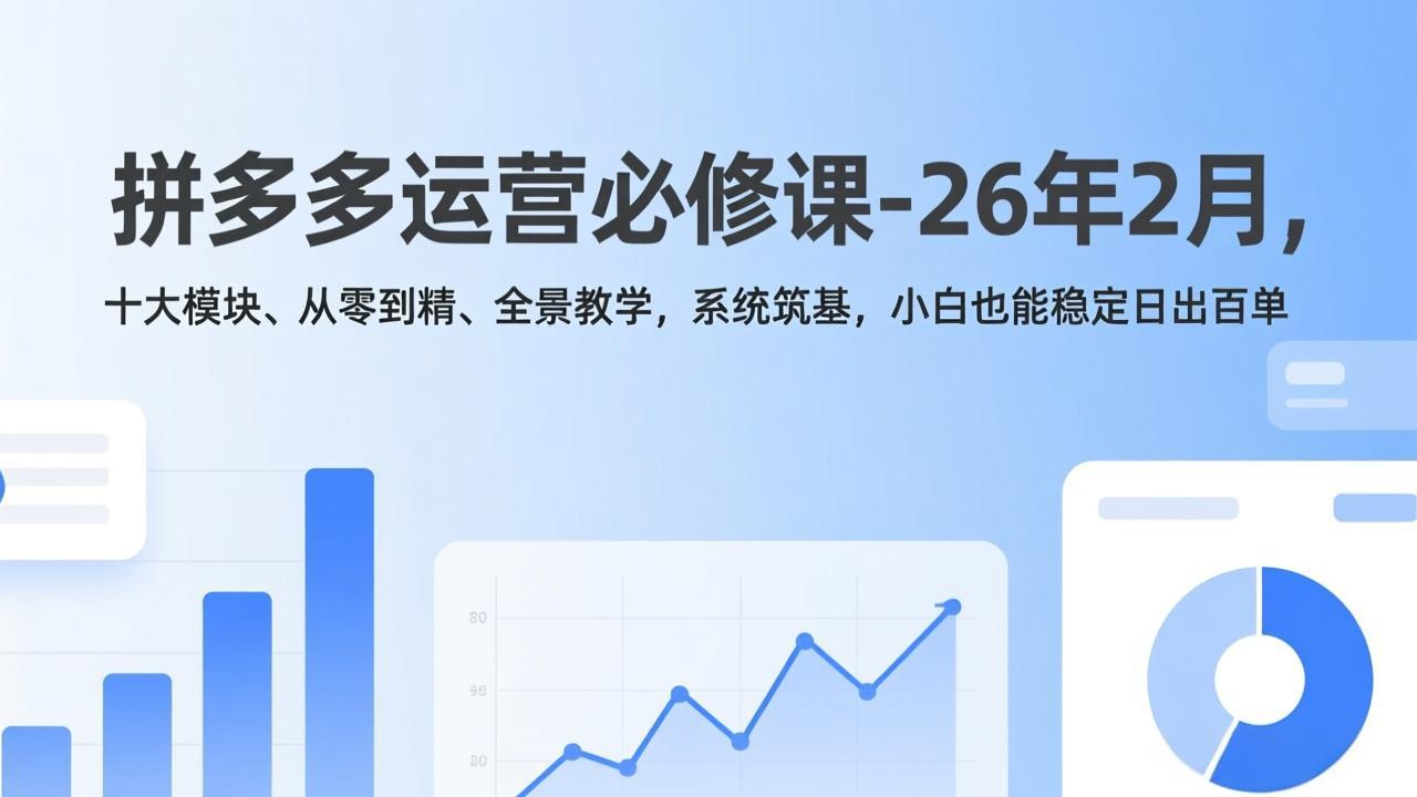 （17355期）拼多多运营必修课-26年2月，十大模块、从零到精、全景教学，系统筑基，小白也能稳定日出百单-翌晨科技网