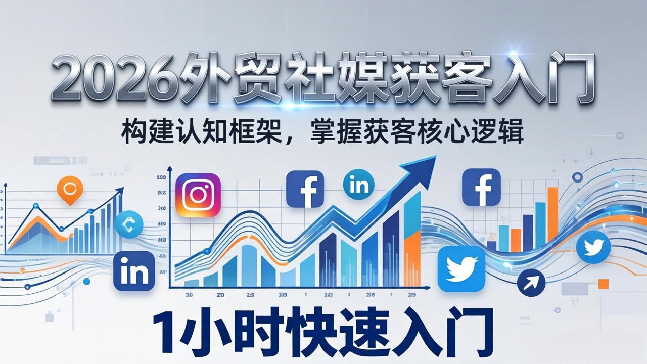 (17672期)2026 外贸社媒获客入门:1小时搭建认知框架,新手快速开启社媒获客之路-翌晨科技网