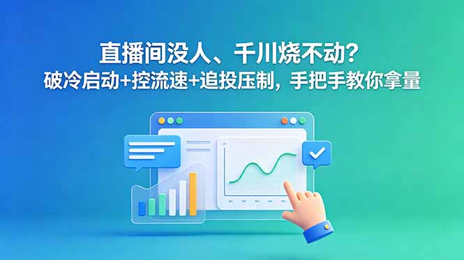 （18836期）直播间没人、千川烧不动？破冷启动+控流速+追投压制，手把手教你拿量-翌晨科技网