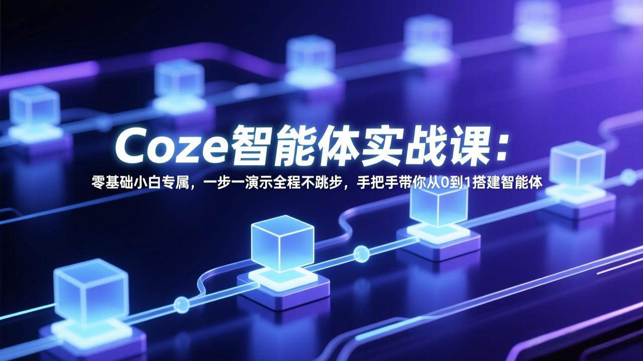 （17579期） Coze智能体实战课：零基础小白专属，一步一演示全程不跳步，手把手带你从0到1搭建智能体-翌晨科技网