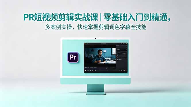 （18633期）PR短视频剪辑实战课｜零基础入门到精通，多案例实操，快速掌握剪辑调色字幕全技能-翌晨科技网