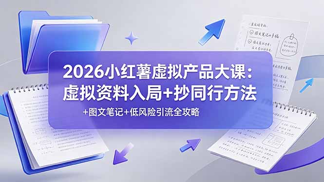 （19035期）2026小红薯虚拟产品大课：虚拟资料入局+抄同行方法+图文笔记+低风险引流全攻略-翌晨科技网