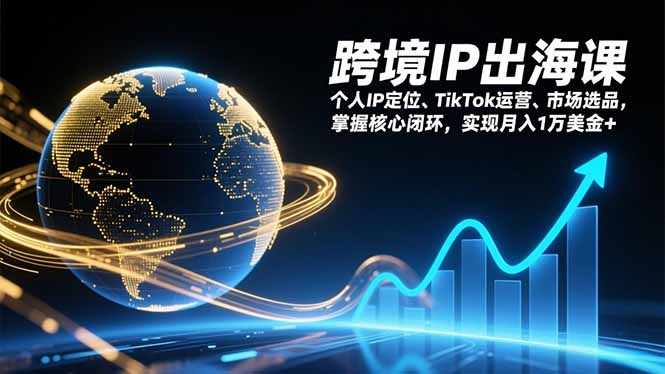 （17066期）跨境IP出海课，个人IP定位、TikTok运营、市场选品，掌握核心闭环，实现月入1万美金+-翌晨科技网